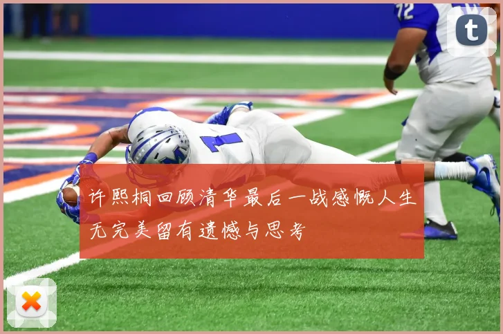 许熙桐回顾清华最后一战感慨人生无完美留有遗憾与思考