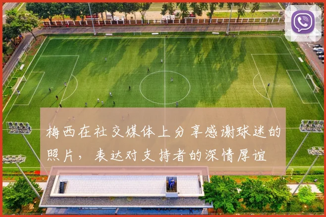 梅西在社交媒体上分享感谢球迷的照片，表达对支持者的深情厚谊