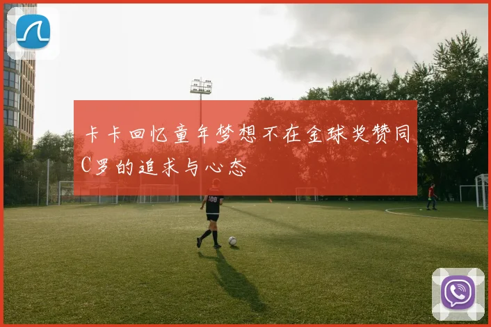 卡卡回忆童年梦想不在金球奖赞同C罗的追求与心态