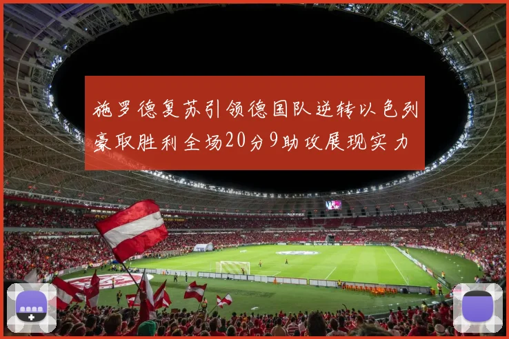 施罗德复苏引领德国队逆转以色列豪取胜利全场20分9助攻展现实力