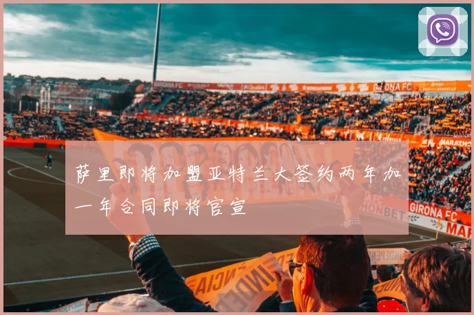 萨里即将加盟亚特兰大签约两年加一年合同即将官宣