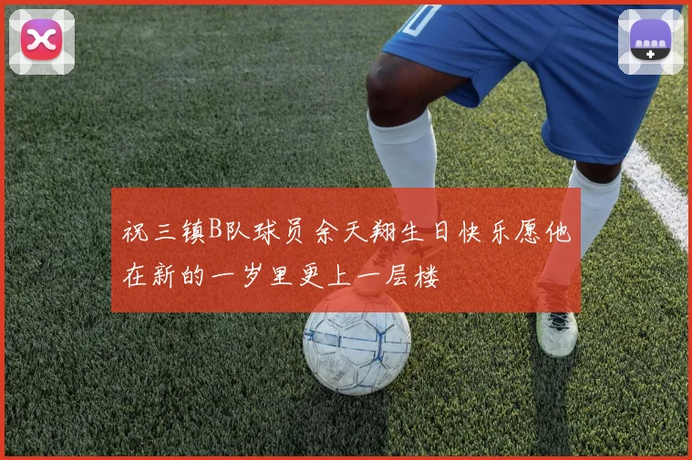 祝三镇B队球员余天翔生日快乐愿他在新的一岁里更上一层楼