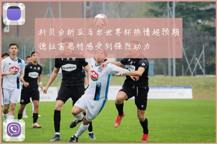 科贝分析亚马尔世界杯热情超预期德拉富恩特感受到强烈动力