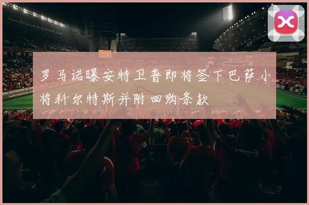 罗马诺曝安特卫普即将签下巴萨小将科尔特斯并附回购条款