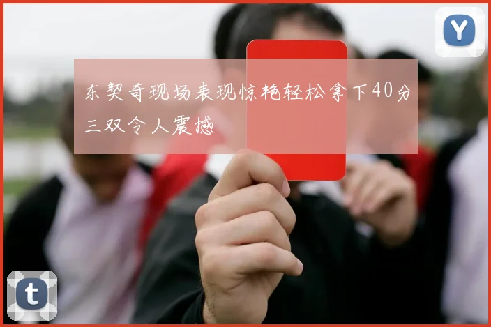 东契奇现场表现惊艳轻松拿下40分三双令人震撼